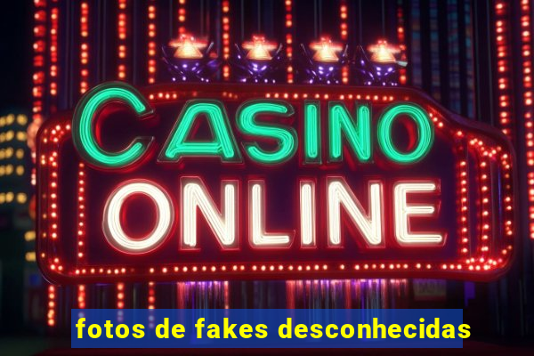 fotos de fakes desconhecidas